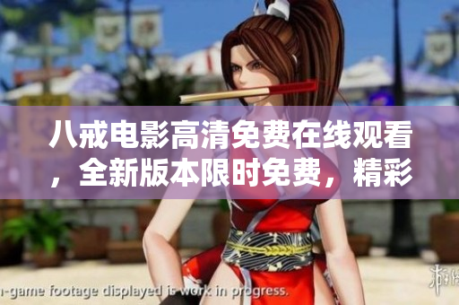 八戒电影高清免费在线观看，全新版本限时免费，精彩内容尽在八戒电影平台