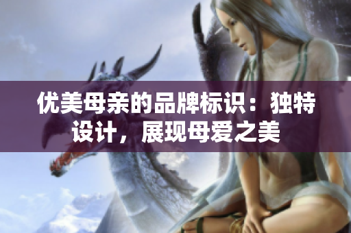 优美母亲的品牌标识：独特设计，展现母爱之美