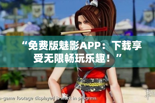 “免费版魅影APP：下载享受无限畅玩乐趣！”