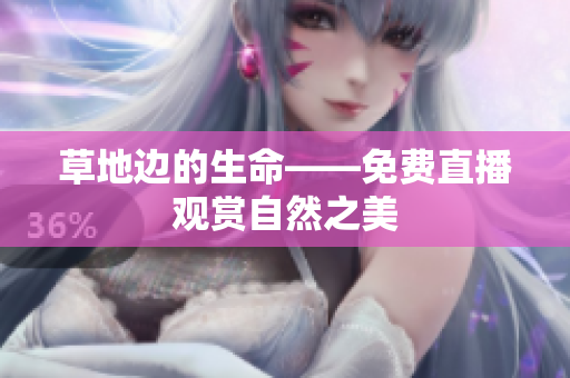 草地边的生命——免费直播观赏自然之美