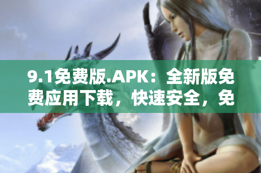 9.1免费版.APK：全新版免费应用下载，快速安全，免费享受最新体验