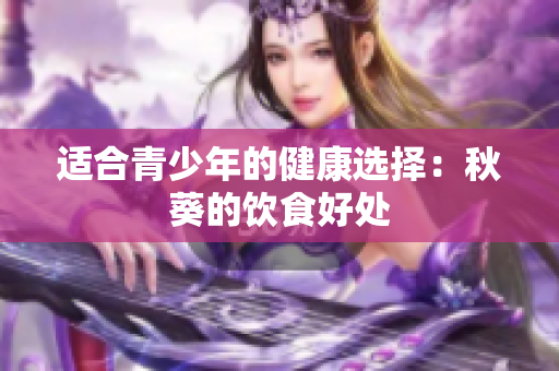 适合青少年的健康选择：秋葵的饮食好处