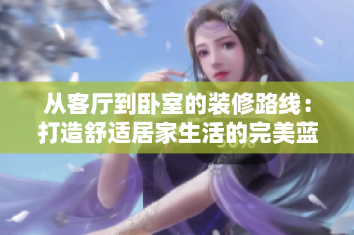 从客厅到卧室的装修路线：打造舒适居家生活的完美蓝图