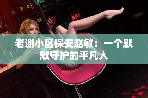老谢小区保安赵敏：一个默默守护的平凡人