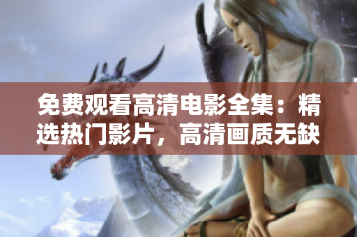 免费观看高清电影全集：精选热门影片，高清画质无缺失
