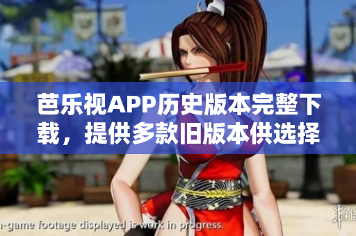 芭乐视APP历史版本完整下载，提供多款旧版本供选择