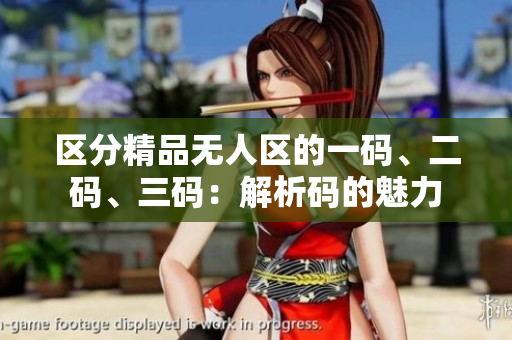 区分精品无人区的一码、二码、三码：解析码的魅力