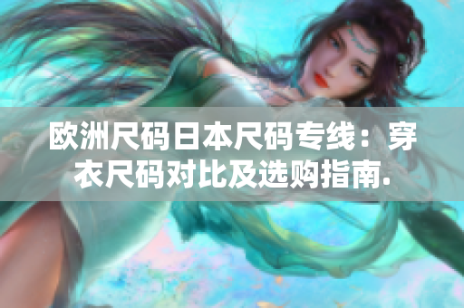 欧洲尺码日本尺码专线：穿衣尺码对比及选购指南.