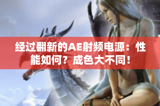 经过翻新的AE射频电源：性能如何？成色大不同！