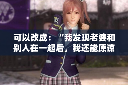 可以改成：“我发现老婆和别人在一起后，我还能原谅她吗？”
