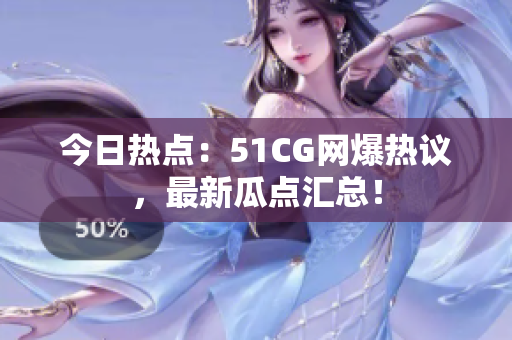今日热点：51CG网爆热议，最新瓜点汇总！