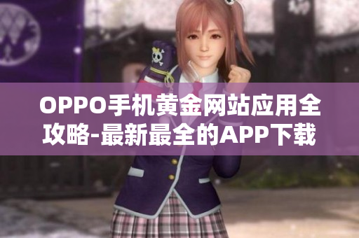 OPPO手机黄金网站应用全攻略-最新最全的APP下载推荐