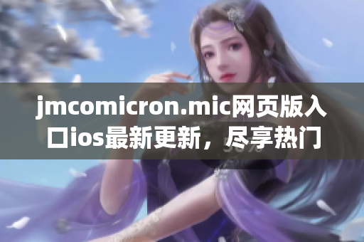 jmcomicron.mic网页版入口ios最新更新，尽享热门漫画无广告阅读。