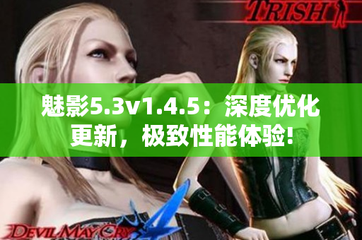 魅影5.3v1.4.5：深度优化更新，极致性能体验!
