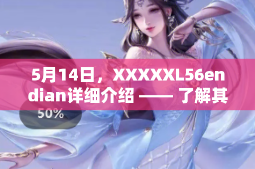 5月14日，XXXXXL56endian详细介绍 —— 了解其功能、特点及应用