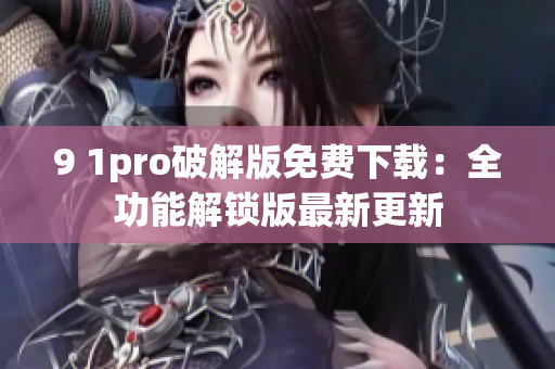 9 1pro破解版免费下载：全功能解锁版最新更新