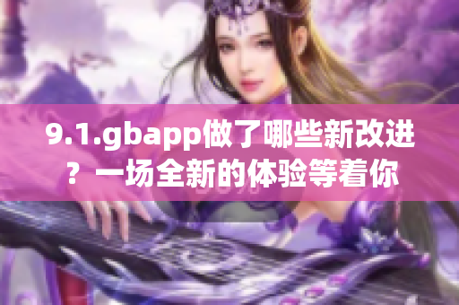 9.1.gbapp做了哪些新改进？一场全新的体验等着你