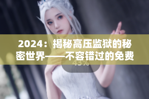 2024：揭秘高压监狱的秘密世界——不容错过的免费探索之旅
