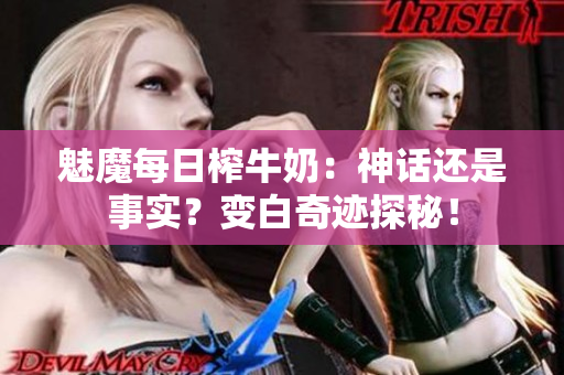 魅魔每日榨牛奶：神话还是事实？变白奇迹探秘！