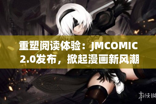 重塑阅读体验：JMCOMIC 2.0发布，掀起漫画新风潮