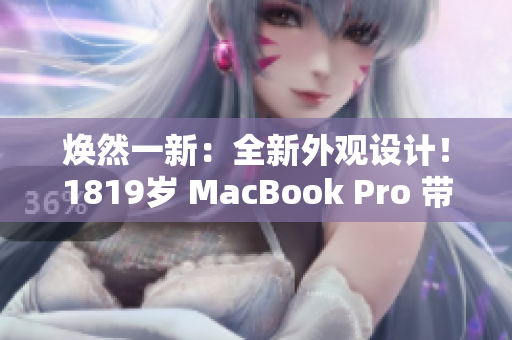焕然一新：全新外观设计！1819岁 MacBook Pro 带来全新面貌