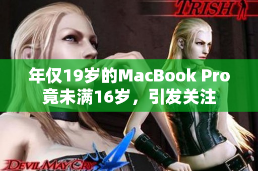 年仅19岁的MacBook Pro竟未满16岁，引发关注