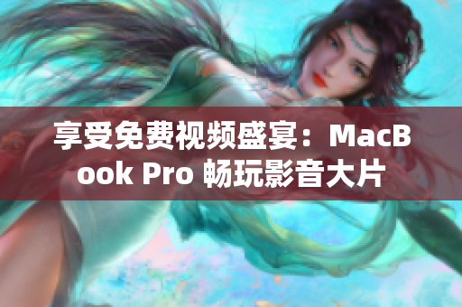 享受免费视频盛宴：MacBook Pro 畅玩影音大片