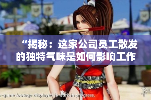“揭秘：这家公司员工散发的独特气味是如何影响工作环境的？”