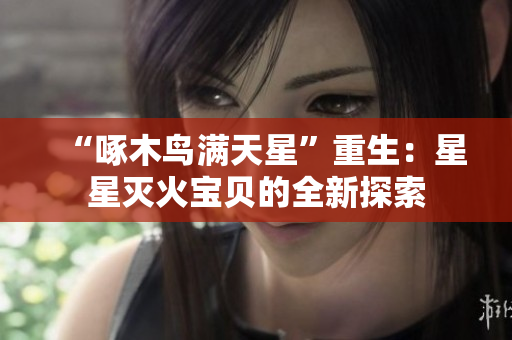 “啄木鸟满天星”重生：星星灭火宝贝的全新探索