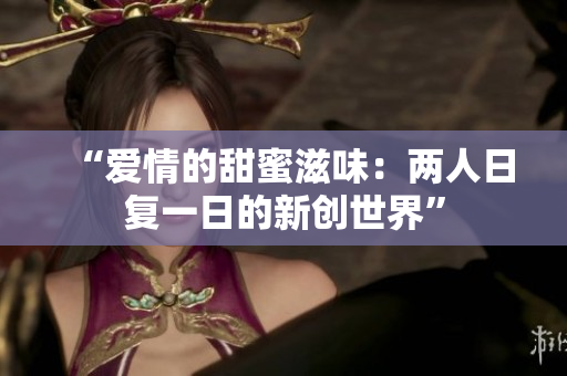 “爱情的甜蜜滋味：两人日复一日的新创世界”