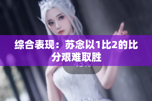 综合表现：苏念以1比2的比分艰难取胜