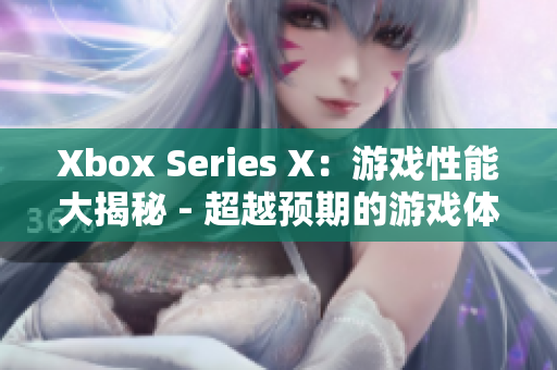 Xbox Series X：游戏性能大揭秘 - 超越预期的游戏体验