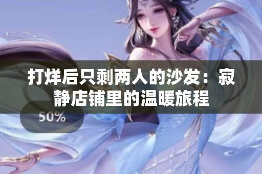打烊后只剩两人的沙发：寂静店铺里的温暖旅程