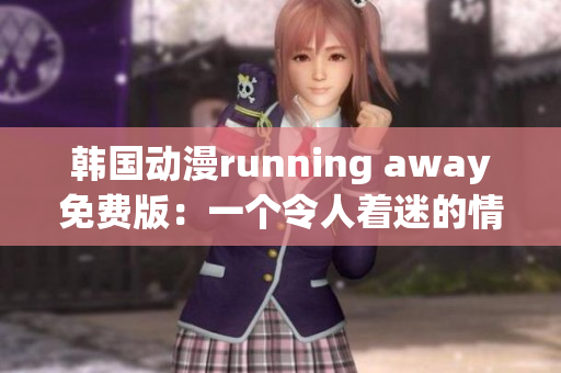 韩国动漫running away免费版：一个令人着迷的情感逃逸故事