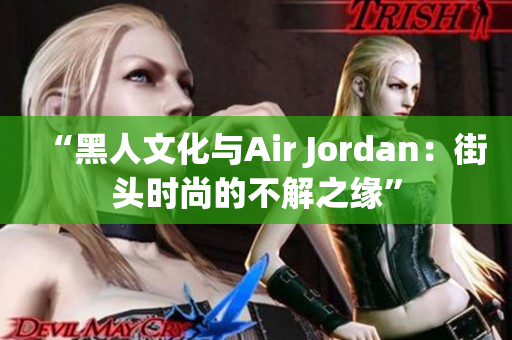“黑人文化与Air Jordan：街头时尚的不解之缘”