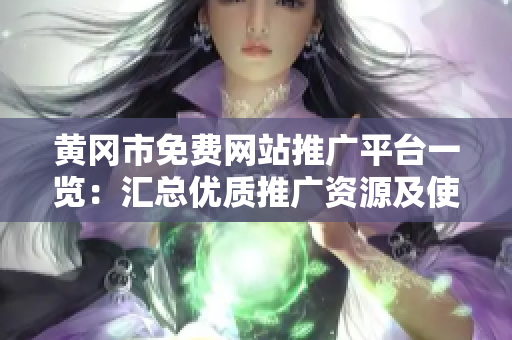 黄冈市免费网站推广平台一览：汇总优质推广资源及使用指南