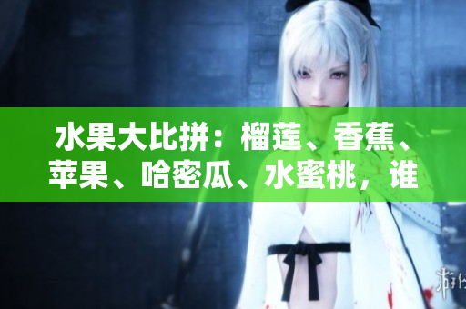 水果大比拼：榴莲、香蕉、苹果、哈密瓜、水蜜桃，谁是最好吃的？
