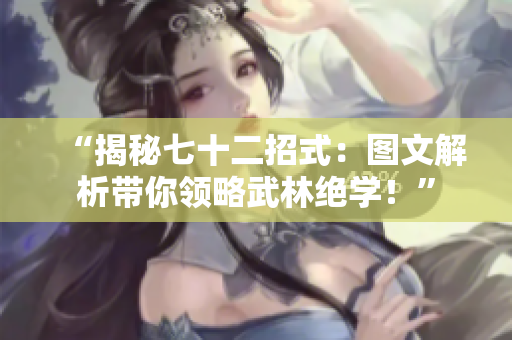 “揭秘七十二招式：图文解析带你领略武林绝学！”