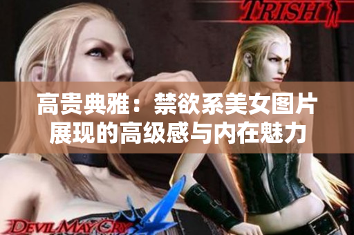 高贵典雅：禁欲系美女图片展现的高级感与内在魅力