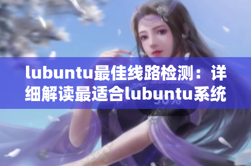lubuntu最佳线路检测：详细解读最适合lubuntu系统的线路优化技巧