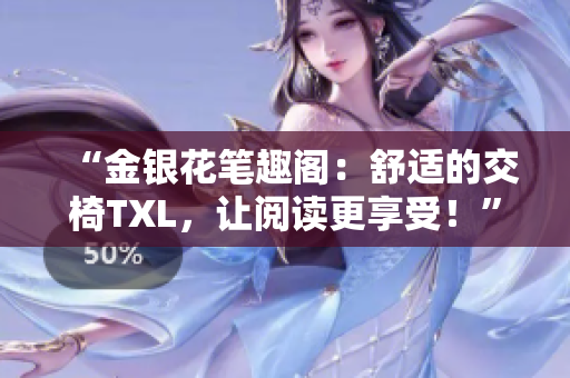 “金银花笔趣阁：舒适的交椅TXL，让阅读更享受！”