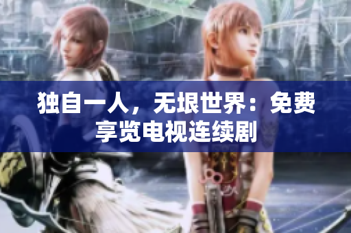 独自一人，无垠世界：免费享览电视连续剧