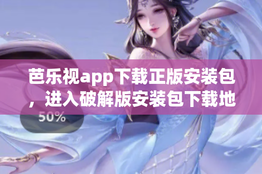 芭乐视app下载正版安装包，进入破解版安装包下载地址
