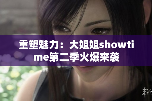 重塑魅力：大姐姐showtime第二季火爆来袭