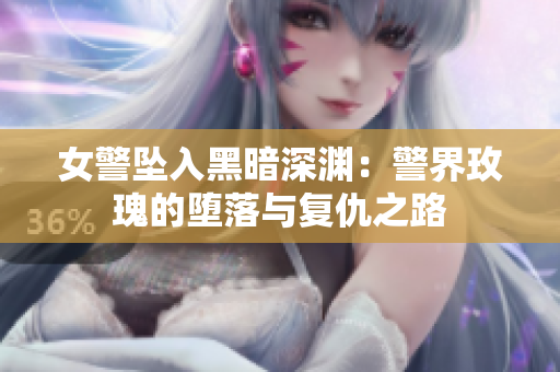 女警坠入黑暗深渊：警界玫瑰的堕落与复仇之路