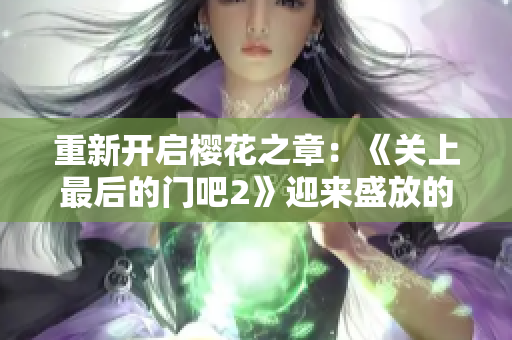 重新开启樱花之章：《关上最后的门吧2》迎来盛放的续篇