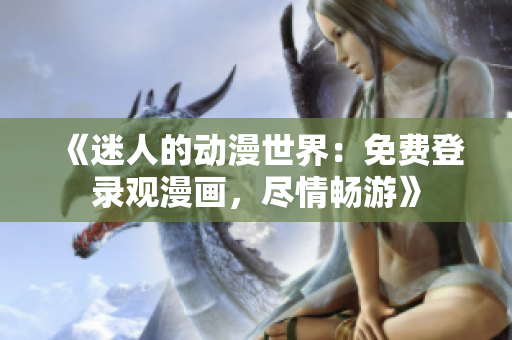 《迷人的动漫世界：免费登录观漫画，尽情畅游》