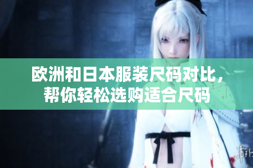 欧洲和日本服装尺码对比，帮你轻松选购适合尺码