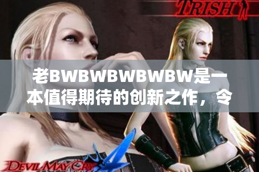 老BWBWBWBWBW是一本值得期待的创新之作，令人热切期待。