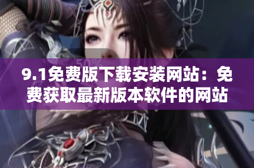 9.1免费版下载安装网站：免费获取最新版本软件的网站